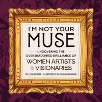 I'm Not Your Muse: Uncovering the Overshadowed Brilliance of Women Artists & Visionaries 0762485388 Book Cover