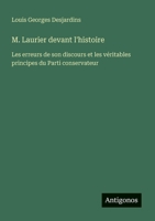 M. Laurier devant l'histoire: Les erreurs de son discours et les véritables principes du Parti conservateur (French Edition) 3388565015 Book Cover