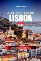 GUÍA DE VIAJE DE LISBOA 2025: Descubre calles históricas, vistas al mar y una cultura vibrante en la atemporal capital de Portugal (Spanish Edition) B0F66NKHW8 Book Cover