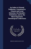 An Index to Printed Pedigrees Contained in County and Local Histories, the Heralds' Visitations, and in the More Important Genealogical Collections - 1340084112 Book Cover