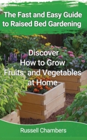 The Fast and Easy Guide to Raised Bed Gardening: Discover How to Grow Fruits and Vegetables at Home B09DMK96XK Book Cover
