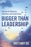 Bigger Than Leadership: Stories of Influence, Intention, and Inspiration 1636767354 Book Cover