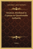 Treatises Attributed To Cyprian On Questionable Authority 1419191039 Book Cover