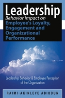 Leadership Behavior Impact on Employee's Loyalty, Engagement and Organizational Performance: Leadership Behavior and Employee Perception of the Organization 1964810388 Book Cover