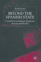 Beyond The Spanish State: Central Government, Domestic Actors And The Eu 1349424730 Book Cover