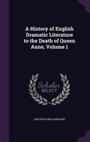 A History Of English Dramatic Literature To The Death Of Queen Anne, Volume 1 114743140X Book Cover