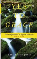 Yes to Grace: Short Inspirations to Refresh Your Soul 1981538747 Book Cover