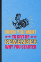 When You Want to Give Up Remember Why You Started: Lined Notebook For Body Building Training. Ruled Journal For Physical Fitness Trainer. Unique Student Teacher Blank Composition Great For School Writ 1706405510 Book Cover