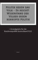 Politik gegen das Volk - Es reicht! Widerstand des Volkes gegen korrupte Politik: + Grundgesetz für die Bundesrepublik Deutschland (GG) (German Edition) 3384592352 Book Cover