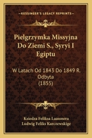 Pielgrzymka Missyjna Do Ziemi S., Syryi I Egiptu: W Latach Od 1843 Do 1849 R. Odbyta (1855) 1168469546 Book Cover