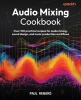 Audio Mixing Cookbook: Over 100 practical recipes for audio mixing, sound design, and music production workflows 1836649215 Book Cover