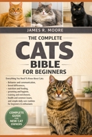 THE COMPLETE CATS BIBLE BIBLE FOR BEGINNERS: Everything You Need To Know About Cats: Behavior and communication breed differences, nutrition and ... care routines for beginners & enthusiasts B0GLG2YSCH Book Cover