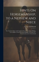 Hints On Horsemanship, to a Nephew and Niece: Or, Common Sense and Common Errors in Common Riding, by an Officer of the Household Brigade of Cavalry [G. Greenwood.]. by G. Greenwood 1020337826 Book Cover