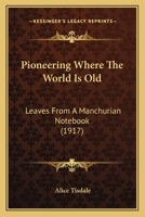 Pioneering Where The World Is Old: Leaves From A Manchurian Notebook 0548773564 Book Cover