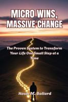 Micro Wins, Massive Change:: The Proven System to Transform Your Life One Small Step at a Time. B0G4D84DQ1 Book Cover