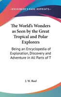 The world's wonders as seen by the great tropical and polar explorers: being an encyclopedia of exploration, discovery and adventure in all parts of the world ... / by J. W. Buel .. 0548286590 Book Cover