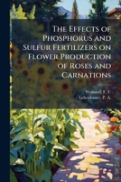 The Effects of Phosphorus and Sulfur Fertilizers on Flower Production of Roses and Carnations 1024193853 Book Cover