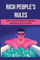 Rich People's Rules: How To Create Complete Financial Freedom In Just 3-5 Years: Create Financial Success And Wealth B09CGMTCPW Book Cover