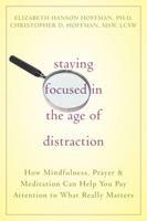 Staying Focused in the Age of Distraction: How Mindfulness, Prayer, & Meditation Can Help You Pay Attention to What Really Matters 157224433X Book Cover