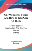 Our Wonderful Bodies and How to Take Care of Them: Second Book-For Intermediate and Grammar Grades (Classic Reprint) 1437078184 Book Cover