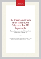 The Mammalian Fauna of the White River Oligocene: Part III. Lagomorpha: Transactions, American Philosophical Society (vol. 28, part 3) (Transactions of the American Philosophical Society) 1422377431 Book Cover