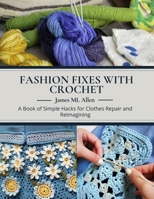 Fashion Fixes with Crochet: A Book of Simple Hacks for Clothes Repair and Reimagining B0DQ8NQ4QB Book Cover