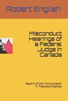 Misconduct Hearings of a Federal Judge in Canada: Report of the "Honourable" P. Theodore Matlow 1791615422 Book Cover