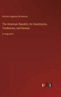 The American Republic; Its Constitution, Tendencies, and Destiny: in large print 3368317032 Book Cover