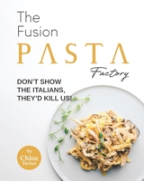 The Fusion Pasta Factory: Don't Show the Italians, They'd Kill Us! B09FC8CCHX Book Cover