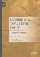 Building W. B. Yeats's Later Poetry: The Tower Poems 303160783X Book Cover