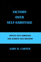 VICTORY OVER SELF-SABOTAGE: DEFEAT SELF-SABOTAGE AND ACHIEVE SELF-MASTERY B0C9S14913 Book Cover