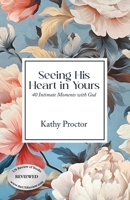 Seeing His Heart in Yours: 40 Intimate Moments with God B0GX7LXNKJ Book Cover