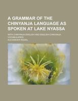 A Grammar of the Chinyanja Language As Spoken at Lake Nyassa; with Chinyanja-English and English-Chinyanja Vocabularies 1236825136 Book Cover