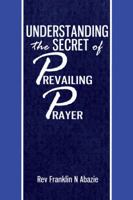 Understanding the Secret of Prevailing Prayers: Prevailing Prayers 0989032663 Book Cover