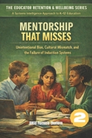 MENTORSHIP THAT MISSES: Unintentional Bias, Cultural Mismatch, and the Failure of Induction Systems (The Educator Retention & Wellbeing Series: A Systems Intelligence Approach to K–12 Education) 1970878193 Book Cover