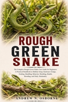 Rough Green Snake: The Complete Rough Green Snake Care Guide for Beginners: A Practical Handbook to Habitat Setup, Enclosure Design, Feeding, ... Health, Breeding, and Daily Husbandry B0HFWXC3KH Book Cover