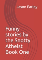 Funny stories by the Snotty Atheist Book One: Snotty Atheist Series null Book Cover
