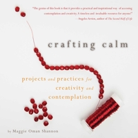 Crafting Calm: Projects and Practices for Creativity and Contemplation 1936740400 Book Cover
