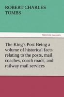 The King's Post: Being a Volume of Historical Facts Relating to the Posts, Mail Coaches, Coach Roads, and Railway Mail Services of and Connected With ... City of Bristol From 1580 to the Present Time 1018479473 Book Cover