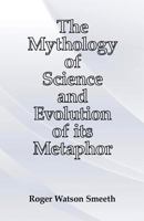 The Mythology of Science and Evolution of its Metaphor 1502383888 Book Cover