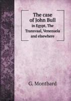 The Case of John Bull in Egypt, the Transvaal, Venezuela and Elsewhere 1354990110 Book Cover