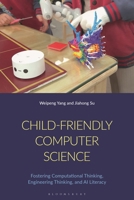 Child-Friendly Computer Science : Fostering Computational Thinking, Engineering Thinking, and AI Literacy 1350518786 Book Cover