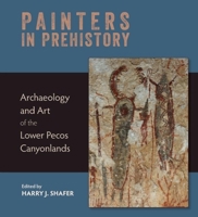 Painters in Prehistory: Archaeology and Art of the Lower Pecos Canyonlands 1595340866 Book Cover