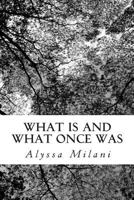 What Is and What Once Was: A Series of Assorted Works 149976684X Book Cover