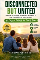 Disconnected but United: The Practical Guide for Parents who want to free their Children from Screens - 90 Days to Rebuild the Family Bond B0HHZJV95B Book Cover
