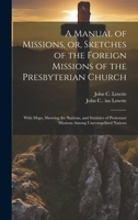 A Manual of Missions, or, Sketches of the Foreign Missions of the Presbyterian Church: With Maps, Showing the Stations, and Statistics of Protestant Missions Among Unevangelized Nations 1019881402 Book Cover