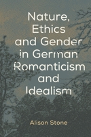 Nature, Ethics and Gender in German Romanticism and Idealism 1786609185 Book Cover