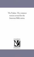 The Psalms: The Common Version Revised For The American Bible Union... 1425520367 Book Cover