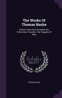The Works Of Thomas Nashe: Christs Tears Over Iervsalem.the Vnfortvnate Traveller. The Tragedie Of Dido... 1377267822 Book Cover