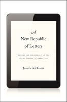 A New Republic of Letters: Memory and Scholarship in the Age of Digital Reproduction 0674728696 Book Cover